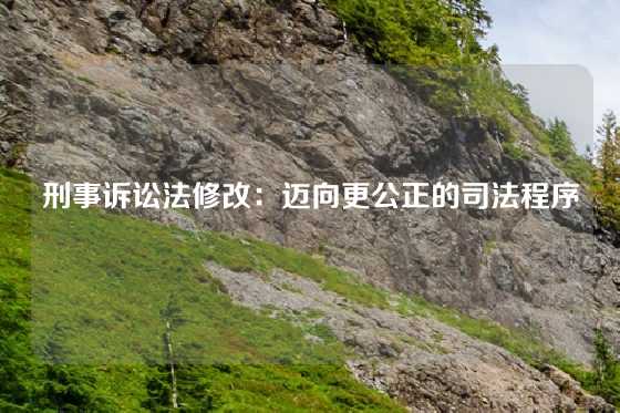 刑事诉讼法修改：迈向更公正的司法程序