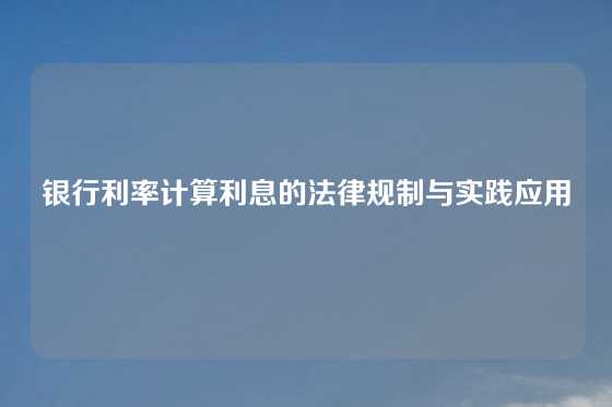 银行利率计算利息的法律规制与实践应用