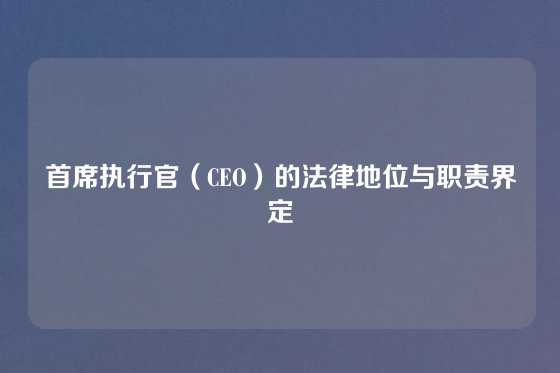 首席执行官(CEO)的法律地位与职责界定