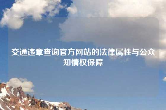交通违章查询官方网站的法律属性与公众知情权保障