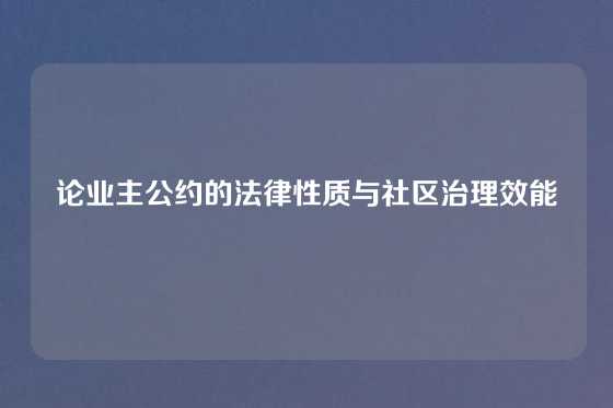 论业主公约的法律性质与社区治理效能