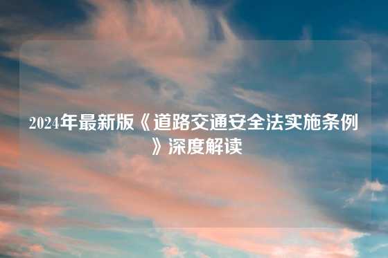 2024年最新版《道路交通安全法实施条例》深度解读