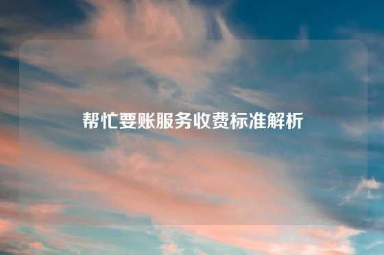 帮忙要账服务收费标准解析