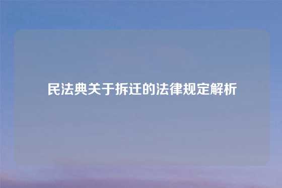 民法典关于拆迁的法律规定解析