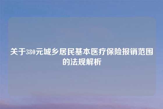关于380元城乡居民基本医疗保险报销范围的法规解析