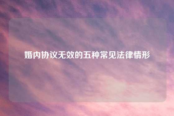 婚内协议无效的五种常见法律情形