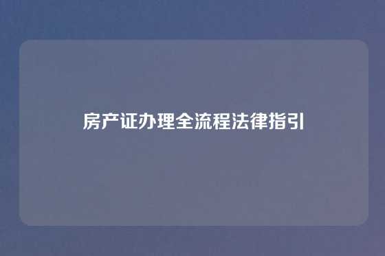 房产证办理全流程法律指引