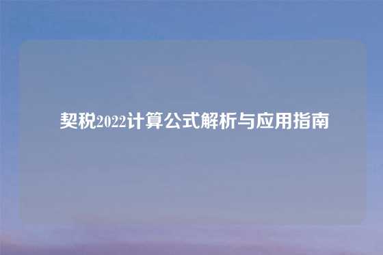  契税2022计算公式解析与应用指南