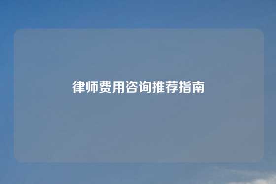 律师费用咨询推荐指南