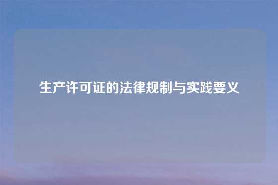 生产许可证的法律规制与实践要义