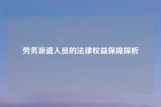 劳务派遣人员的法律权益保障探析