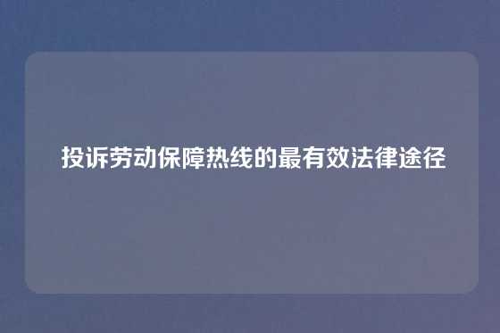  投诉劳动保障热线的最有效法律途径