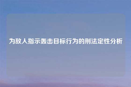 为敌人指示轰击目标行为的刑法定性分析