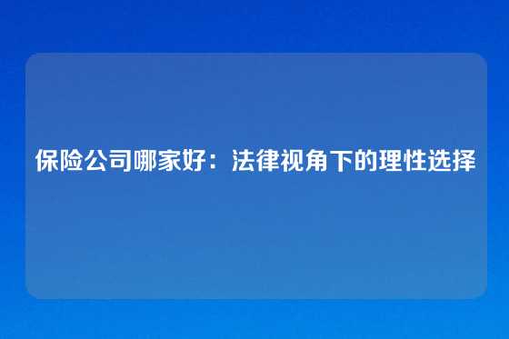 保险公司哪家好：法律视角下的理性选择