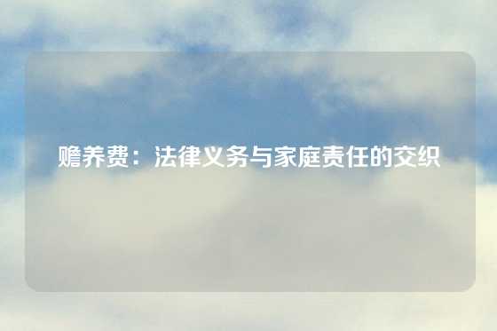 赡养费：法律义务与家庭责任的交织