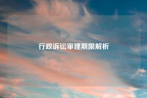 行政诉讼审理期限解析