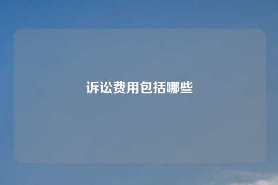 诉讼费用包括哪些