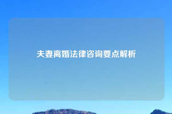 夫妻离婚法律咨询要点解析