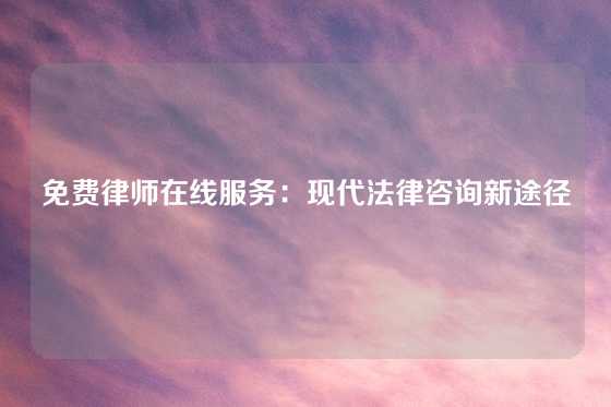 免费律师在线服务：现代法律咨询新途径