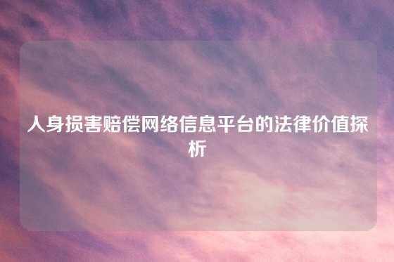 人身损害赔偿网络信息平台的法律价值探析