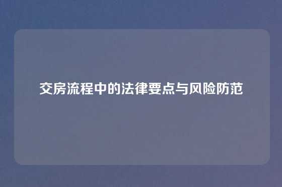 交房流程中的法律要点与风险防范
