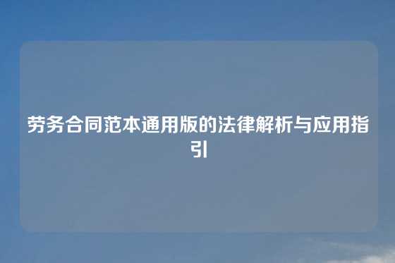 劳务合同范本通用版的法律解析与应用指引