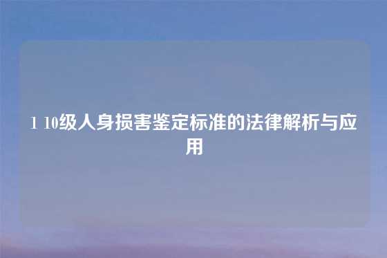 1 10级人身损害鉴定标准的法律解析与应用