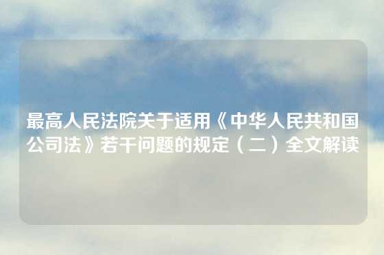 最高人民法院关于适用《中华人民共和国公司法》若干问题的规定（二）全文解读