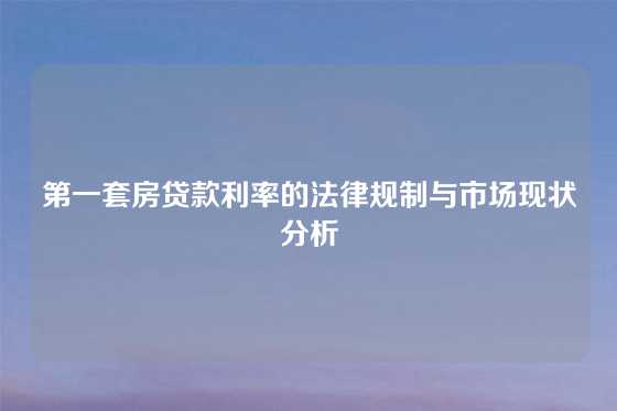 第一套房贷款利率的法律规制与市场现状分析