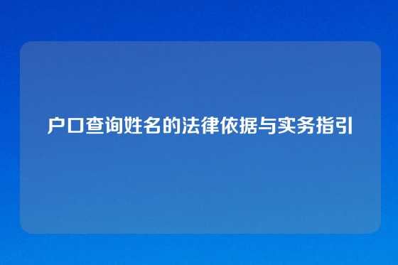 户口查询姓名的法律依据与实务指引