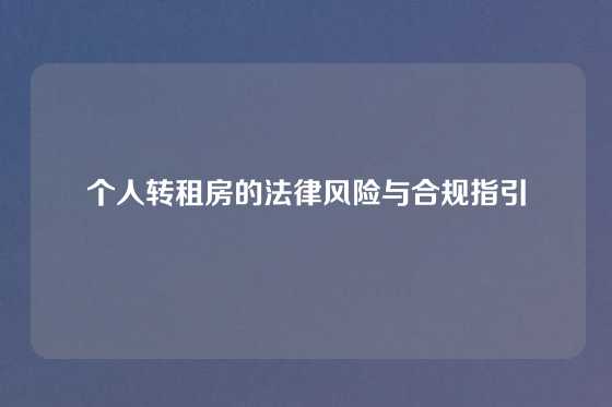 个人转租房的法律风险与合规指引