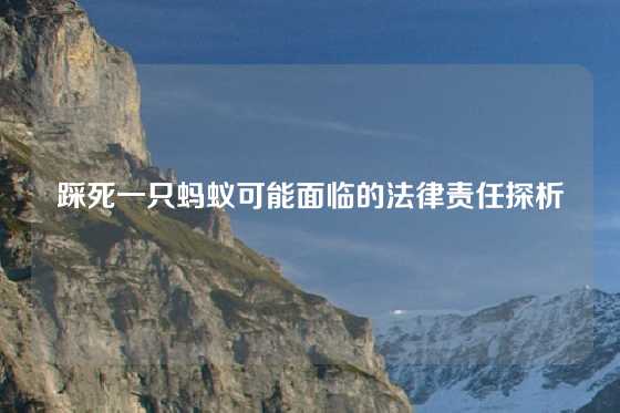 踩死一只蚂蚁可能面临的法律责任探析