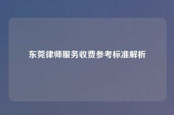 东莞律师服务收费参考标准解析