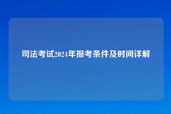 司法考试2024年报考条件及时间详解