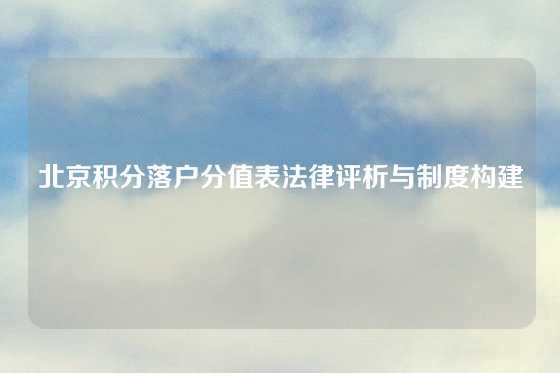 北京积分落户分值表法律评析与制度构建