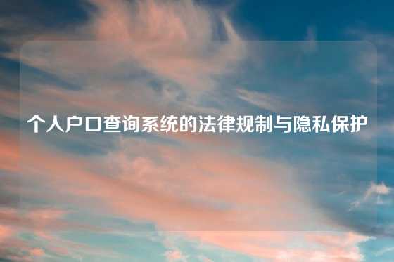 个人户口查询系统的法律规制与隐私保护