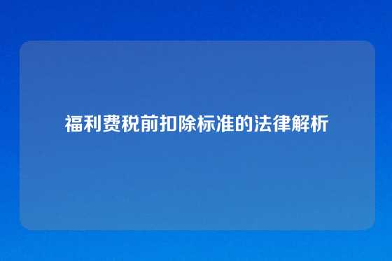 福利费税前扣除标准的法律解析