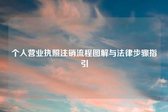 个人营业执照注销流程图解与法律步骤指引