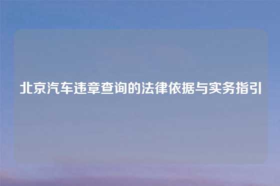 北京汽车违章查询的法律依据与实务指引