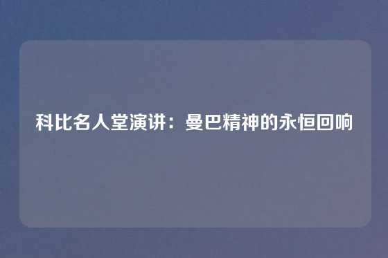 科比名人堂演讲：曼巴精神的永恒回响
