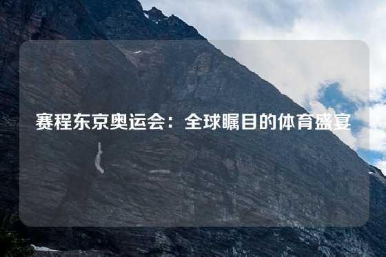 赛程东京奥运会：全球瞩目的体育盛宴