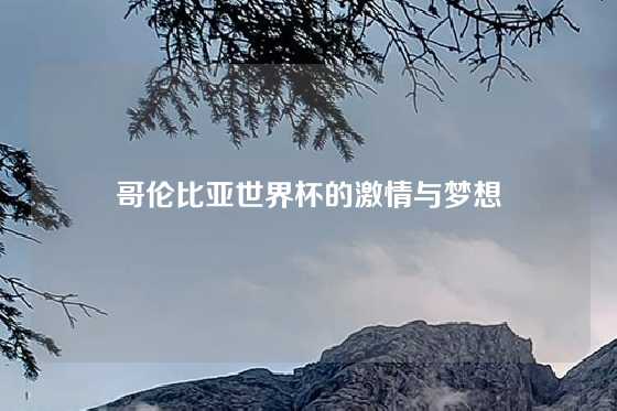 哥伦比亚世界杯的激情与梦想