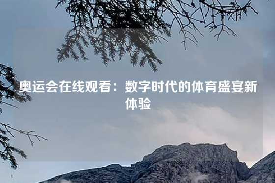 奥运会在线观看：数字时代的体育盛宴新体验