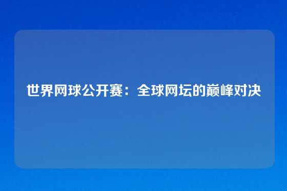 世界网球公开赛：全球网坛的巅峰对决