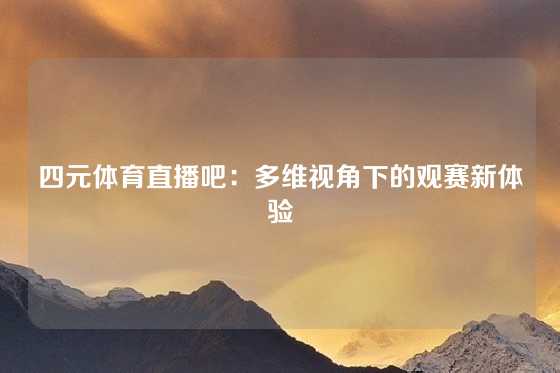 四元体育直播吧：多维视角下的观赛新体验