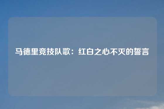 马德里竞技队歌：红白之心不灭的誓言